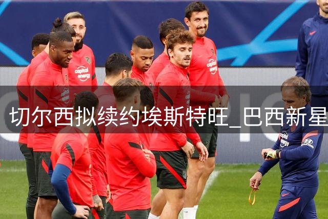 切尔西拟续约埃斯特旺 巴西新星期待更多出场机会