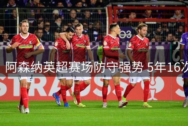 阿森纳英超赛场防守强势 5年16次零封对手射正